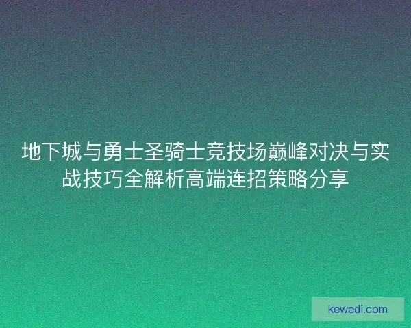 地下城与勇士圣骑士竞技场巅峰对决与实战技巧全解析高端连招策略分享