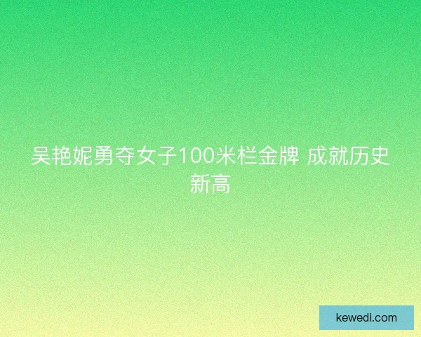 吴艳妮勇夺女子100米栏金牌 成就历史新高