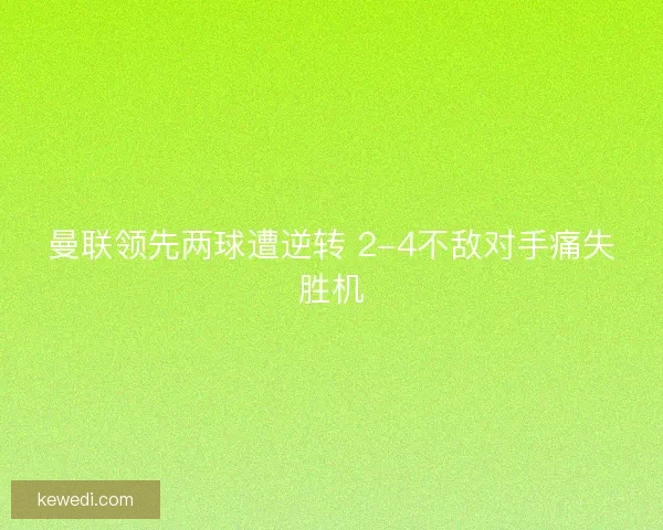 曼联领先两球遭逆转 2-4不敌对手痛失胜机