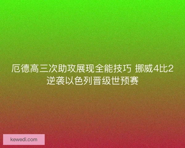 厄德高三次助攻展现全能技巧 挪威4比2逆袭以色列晋级世预赛