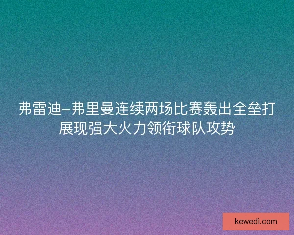 弗雷迪-弗里曼连续两场比赛轰出全垒打展现强大火力领衔球队攻势