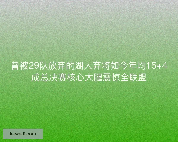曾被29队放弃的湖人弃将如今年均15+4成总决赛核心大腿震惊全联盟