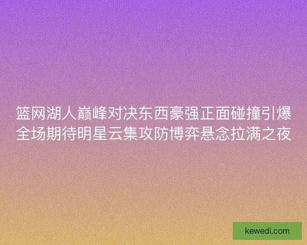 篮网湖人巅峰对决东西豪强正面碰撞引爆全场期待明星云集攻防博弈悬念拉满之夜