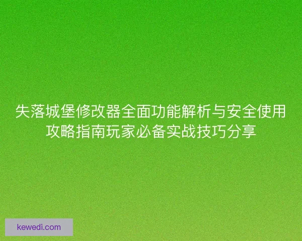 失落城堡修改器全面功能解析与安全使用攻略指南玩家必备实战技巧分享 失落城堡修改器全面功能解析与安全使用攻略指南玩家必备实战技巧分享