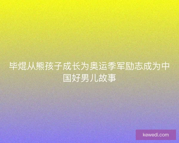 毕焜从熊孩子成长为奥运季军励志成为中国好男儿故事