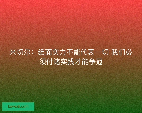米切尔：纸面实力不能代表一切 我们必须付诸实践才能争冠