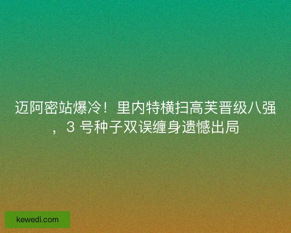 迈阿密站爆冷！里内特横扫高芙晋级八强，3 号种子双误缠身遗憾出局