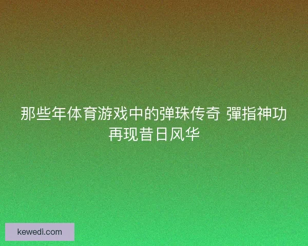 那些年体育游戏中的弹珠传奇 彈指神功再现昔日风华