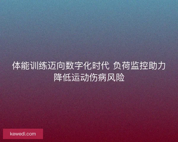 体能训练迈向数字化时代 负荷监控助力降低运动伤病风险