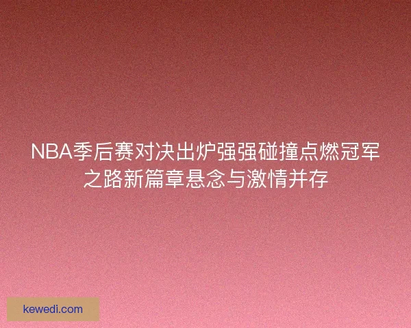 NBA季后赛对决出炉强强碰撞点燃冠军之路新篇章悬念与激情并存